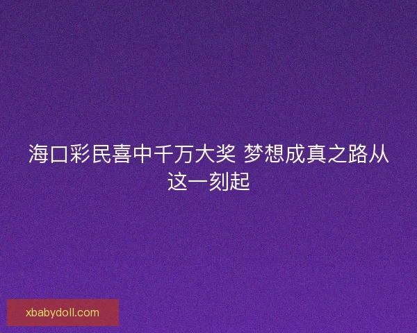 海口彩民喜中千万大奖 梦想成真之路从这一刻起